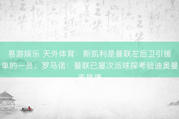 易游娱乐 天外体育：斯凯利是曼联左后卫引援名单的一员；罗马诺：曼联已屡次派球探考验迪奥曼德