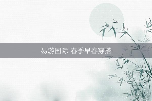 易游国际 春季早春穿搭