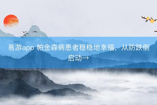 易游app 帕金森病患者稳稳地幸福，从防跌倒启动→