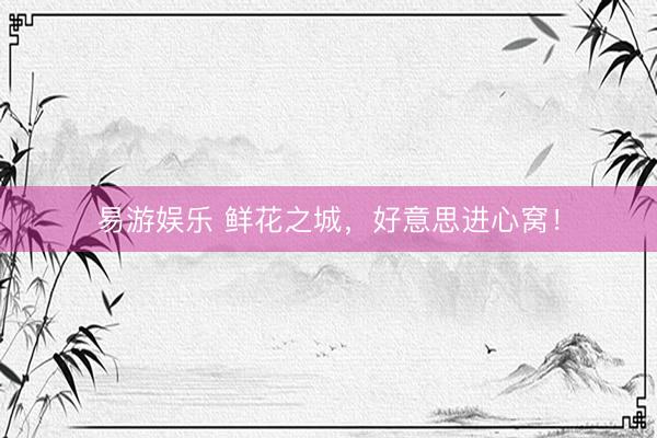 易游娱乐 鲜花之城，好意思进心窝！