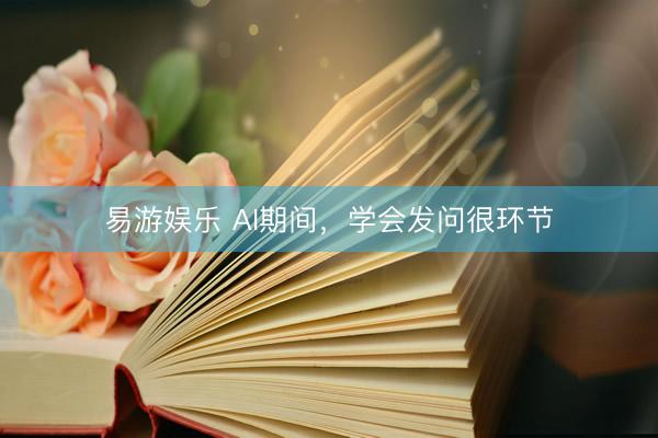 易游娱乐 AI期间，学会发问很环节