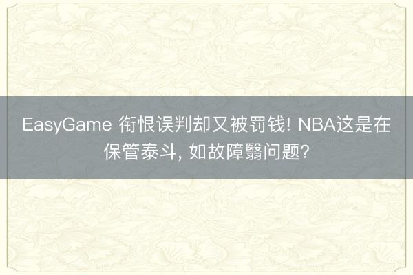 EasyGame 衔恨误判却又被罚钱! NBA这是在保管泰斗, 如故障翳问题?
