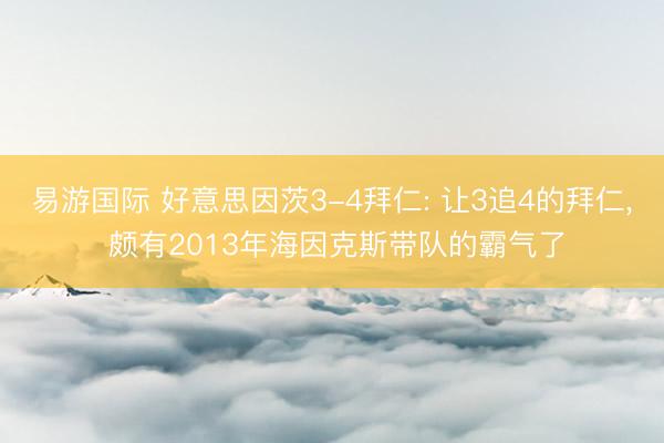 易游国际 好意思因茨3-4拜仁: 让3追4的拜仁, 颇有2013年海因克斯带队的霸气了