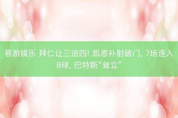 易游娱乐 拜仁让三追四! 凯恩补射破门, 7场连入8球, 巴特斯“耸立”