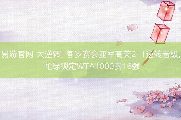 易游官网 大逆转! 客岁赛会亚军高芙2-1逆转晋级, 忙绿锁定WTA1000赛16强