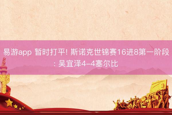 易游app 暂时打平! 斯诺克世锦赛16进8第一阶段: 吴宜泽4-4塞尔比