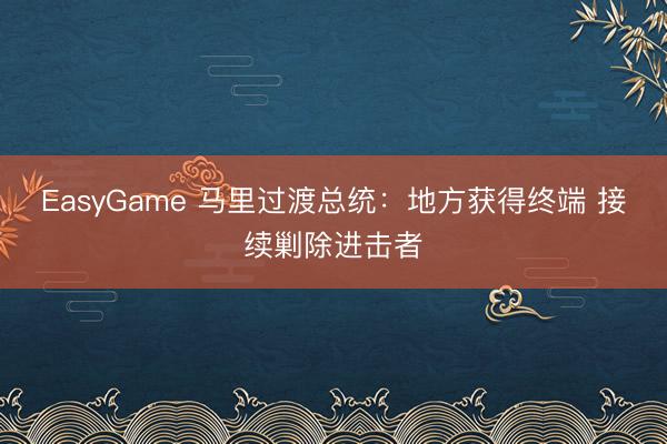 EasyGame 马里过渡总统：地方获得终端 接续剿除进击者