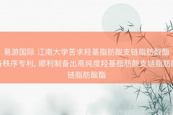 易游国际 江南大学苦求羟基脂肪酸支链脂肪酸酯制备秩序专利, 顺利制备出高纯度羟基脂肪酸支链脂肪酸酯